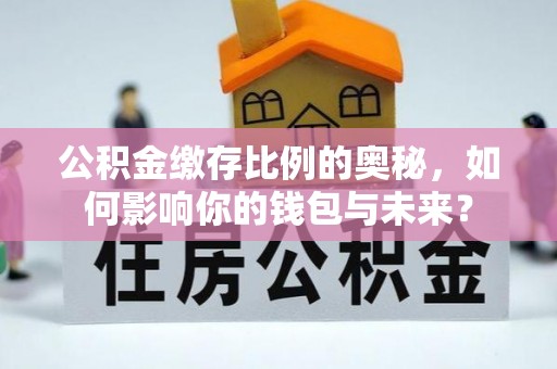 永修公积金缴存比例的奥秘，如何影响你的钱包与未来？