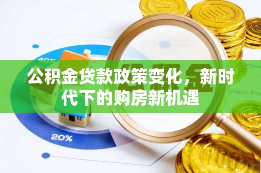 永修公积金贷款政策变化，新时代下的购房新机遇
