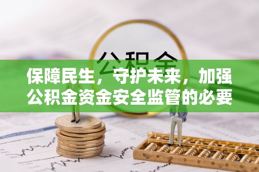 永修保障民生，守护未来，加强公积金资金安全监管的必要性与实践