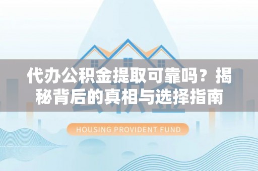 永修代办公积金提取可靠吗？揭秘背后的真相与选择指南