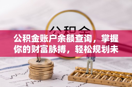 永修公积金账户余额查询，掌握你的财富脉搏，轻松规划未来