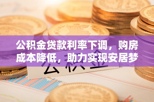 永修公积金贷款利率下调，购房成本降低，助力实现安居梦