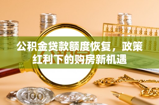 永修公积金贷款额度恢复，政策红利下的购房新机遇