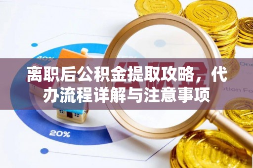 永修离职后公积金提取攻略，代办流程详解与注意事项