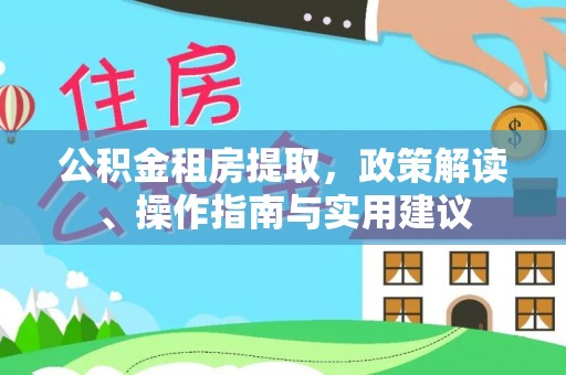 永修公积金租房提取，政策解读、操作指南与实用建议