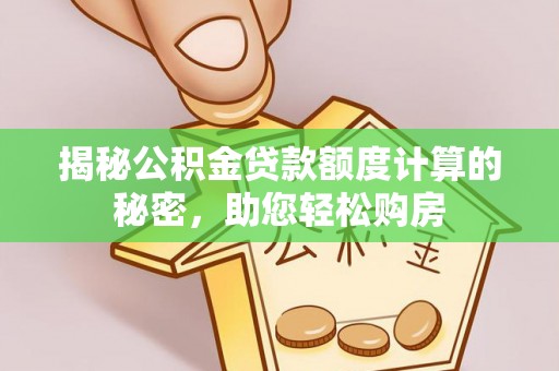 永修揭秘公积金贷款额度计算的秘密，助您轻松购房