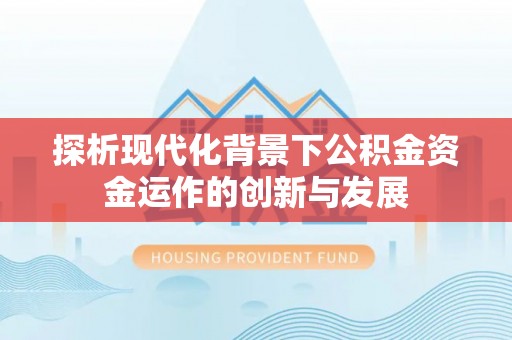 永修探析现代化背景下公积金资金运作的创新与发展
