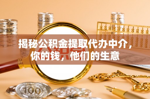 永修揭秘公积金提取代办中介，你的钱，他们的生意