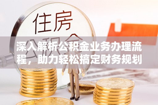 永修深入解析公积金业务办理流程，助力轻松搞定财务规划