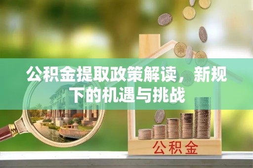 永修公积金提取政策解读，新规下的机遇与挑战