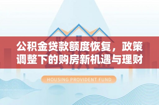 永修公积金贷款额度恢复，政策调整下的购房新机遇与理财规划