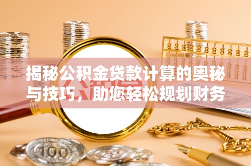 永修揭秘公积金贷款计算的奥秘与技巧，助您轻松规划财务未来