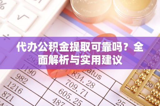 永修代办公积金提取可靠吗？全面解析与实用建议