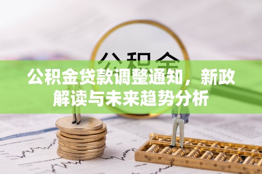 永修公积金贷款调整通知，新政解读与未来趋势分析