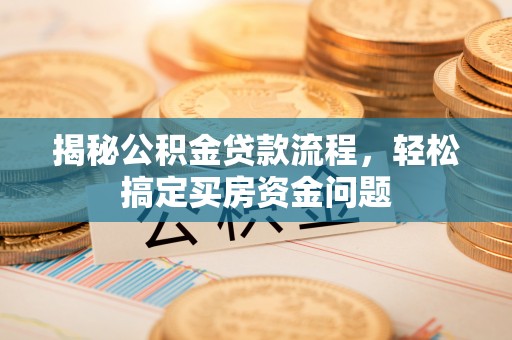 永修揭秘公积金贷款流程，轻松搞定买房资金问题