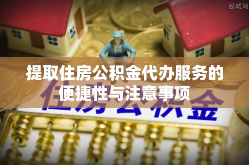 永修提取住房公积金代办服务的便捷性与注意事项
