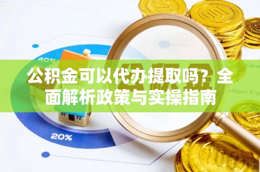 永修公积金可以代办提取吗？全面解析政策与实操指南