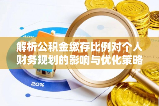 永修解析公积金缴存比例对个人财务规划的影响与优化策略