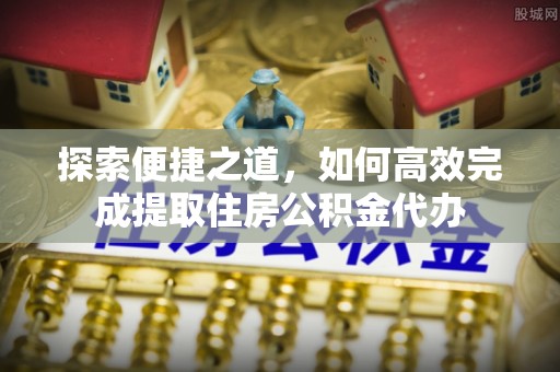 永修探索便捷之道，如何高效完成提取住房公积金代办