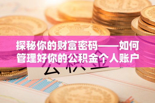 永修探秘你的财富密码——如何管理好你的公积金个人账户信息