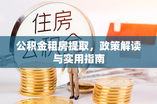 永修公积金租房提取，政策解读与实用指南