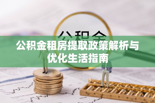 永修公积金租房提取政策解析与优化生活指南
