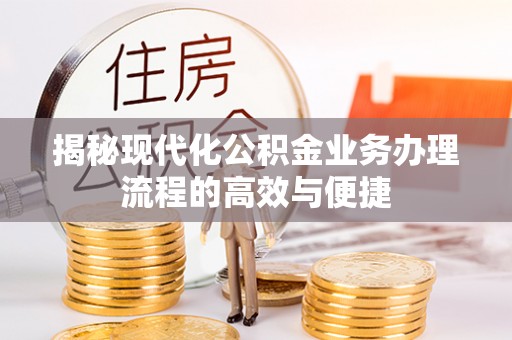 永修揭秘现代化公积金业务办理流程的高效与便捷