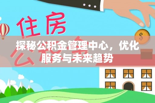 永修探秘公积金管理中心，优化服务与未来趋势