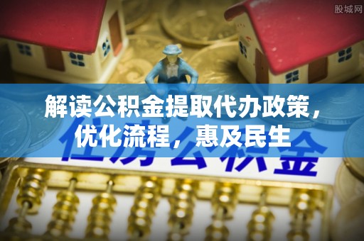 永修解读公积金提取代办政策，优化流程，惠及民生