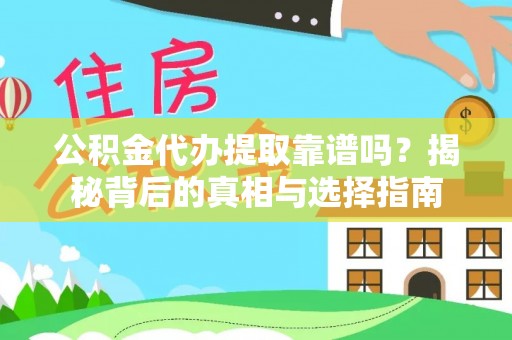 永修公积金代办提取靠谱吗？揭秘背后的真相与选择指南