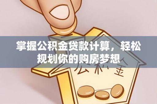 永修掌握公积金贷款计算，轻松规划你的购房梦想