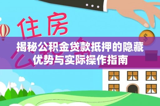 永修揭秘公积金贷款抵押的隐藏优势与实际操作指南