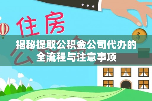 永修揭秘提取公积金公司代办的全流程与注意事项