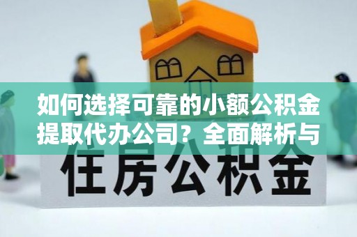 永修如何选择可靠的小额公积金提取代办公司？全面解析与实用指南