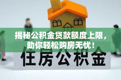 永修揭秘公积金贷款额度上限，助你轻松购房无忧！