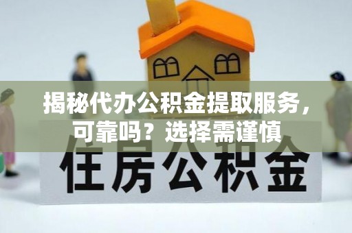 永修揭秘代办公积金提取服务，可靠吗？选择需谨慎