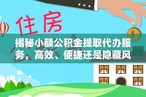永修揭秘小额公积金提取代办服务，高效、便捷还是隐藏风险？
