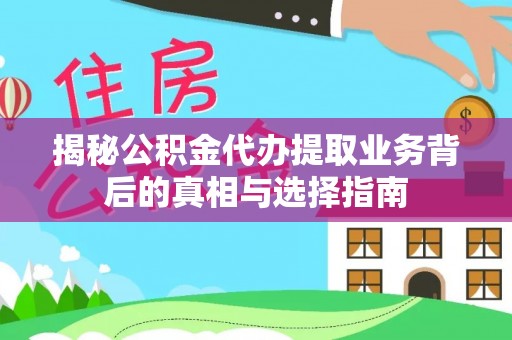 永修揭秘公积金代办提取业务背后的真相与选择指南