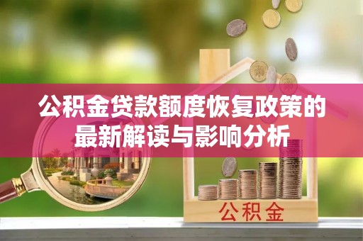 永修公积金贷款额度恢复政策的最新解读与影响分析