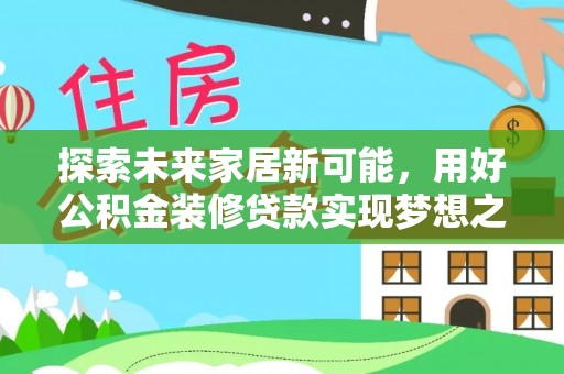 永修探索未来家居新可能，用好公积金装修贷款实现梦想之家