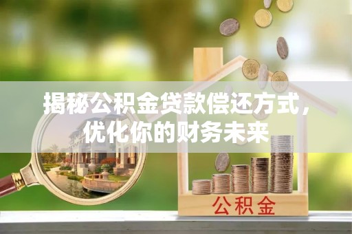 永修揭秘公积金贷款偿还方式，优化你的财务未来