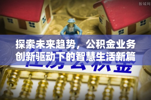 永修探索未来趋势，公积金业务创新驱动下的智慧生活新篇章