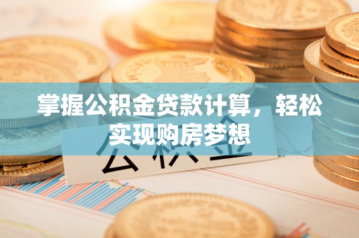 永修掌握公积金贷款计算，轻松实现购房梦想