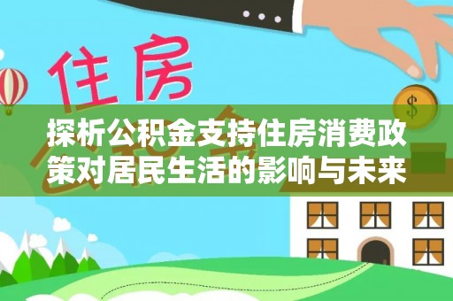 永修探析公积金支持住房消费政策对居民生活的影响与未来展望