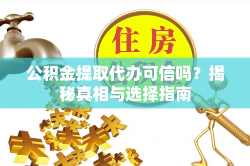 永修公积金提取代办可信吗？揭秘真相与选择指南