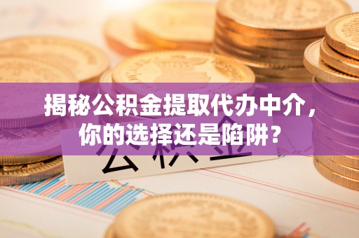 永修揭秘公积金提取代办中介，你的选择还是陷阱？