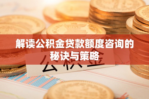 永修解读公积金贷款额度咨询的秘诀与策略