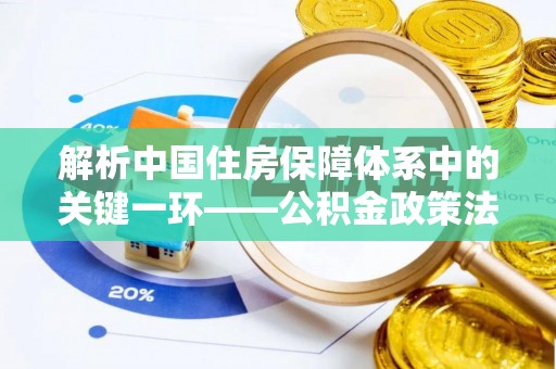 永修解析中国住房保障体系中的关键一环——公积金政策法规的演变与影响