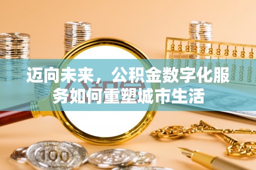 永修迈向未来，公积金数字化服务如何重塑城市生活