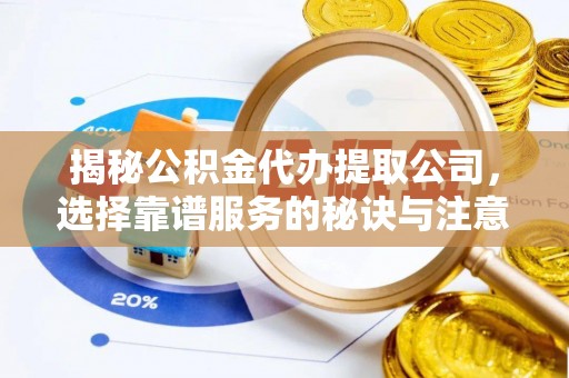 永修揭秘公积金代办提取公司，选择靠谱服务的秘诀与注意事项
